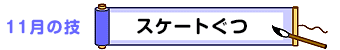 11月の技：スケートぐつ