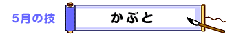 5月の技：かぶと