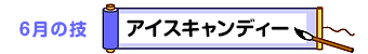 6月の技：アイスキャンディー