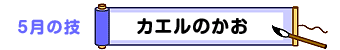 5月の技：カエルのかお