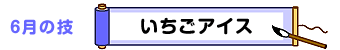 6月の技：いちごアイス