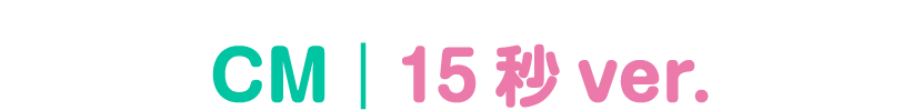 CM｜15秒 ver.