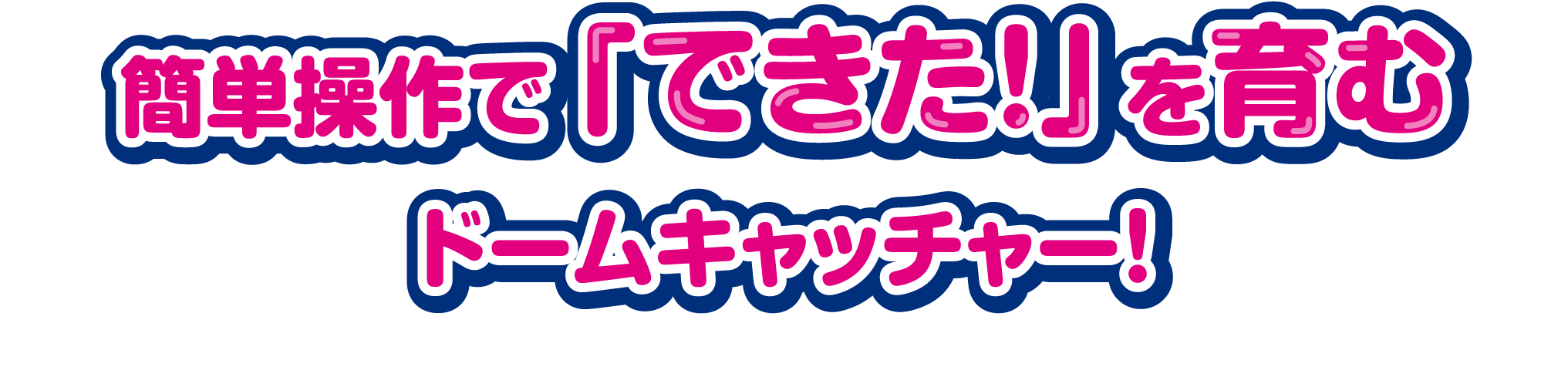簡単操作で「できた！」を育むドームキャッチャー！